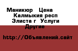 Маникюр › Цена ­ 350 - Калмыкия респ., Элиста г. Услуги » Другие   